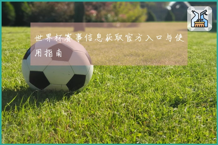 世界杯赛事信息获取官方入口与使用指南