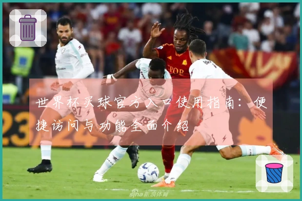 世界杯买球官方入口使用指南：便捷访问与功能全面介绍