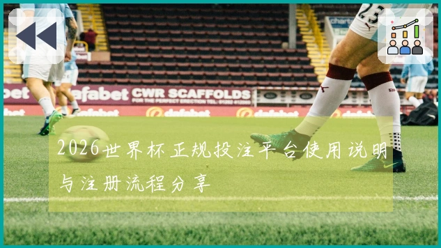 2026世界杯正规投注平台使用说明与注册流程分享