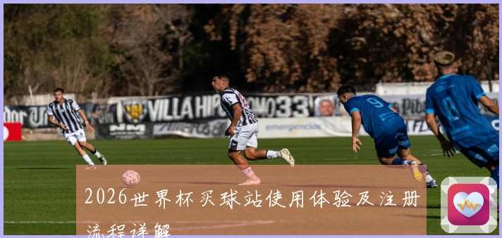 2026世界杯买球站使用体验及注册流程详解