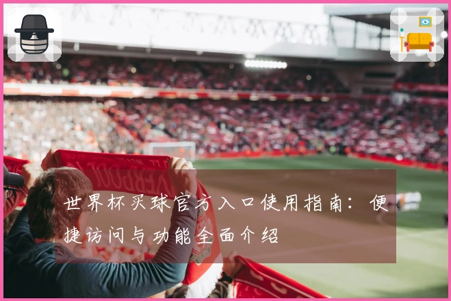世界杯买球官方入口使用指南：便捷访问与功能全面介绍