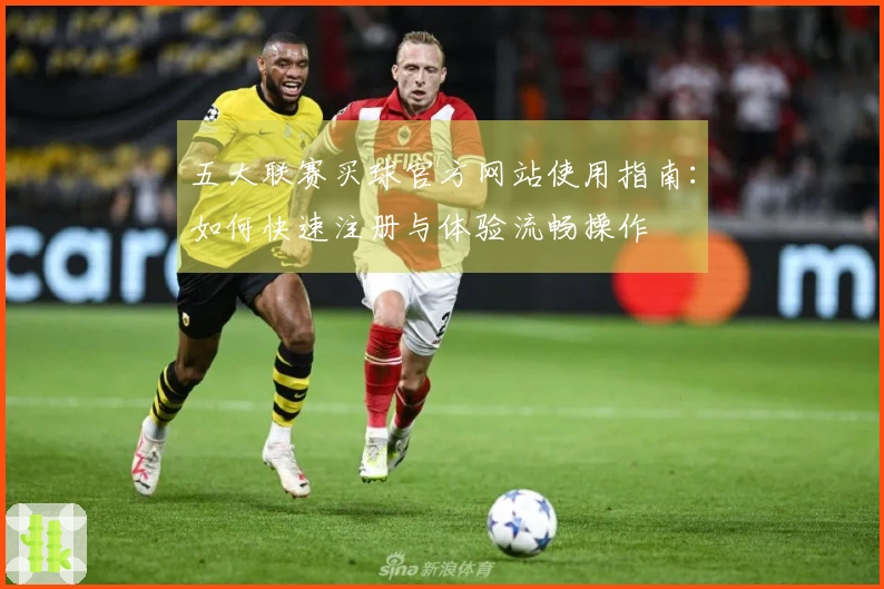 五大联赛买球官方网站使用指南：如何快速注册与体验流畅操作