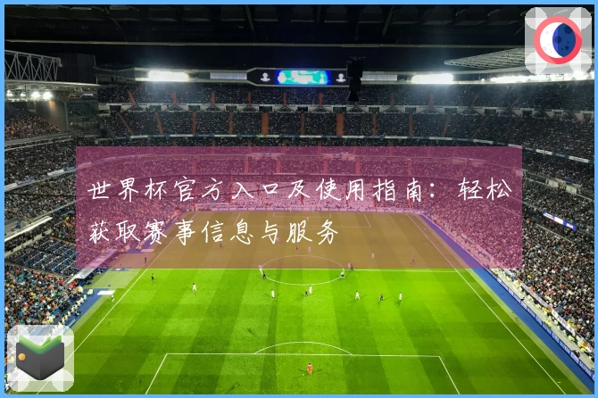 世界杯官方入口及使用指南：轻松获取赛事信息与服务